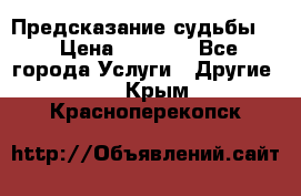 Предсказание судьбы . › Цена ­ 1 100 - Все города Услуги » Другие   . Крым,Красноперекопск